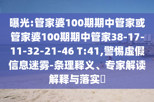 曝光:管家婆100期期中管家或管家婆100期期中管家38-17-11-32-21-46 T:41,警惕虚假信息迷雾-条理释义、专家解读解释与落实?